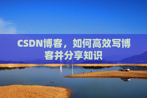 CSDN博客，如何高效写博客并分享知识